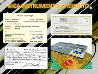MgainstrumentongkreditoTsekeIsanganyongsalapinaginagamitnainstrumentosakredito.Credit book o aklatngutangDitonakasulatangpangalanngmamimili at halagangprodukto o salapi.Promissory NoteIsangkasulatanngpangakongmagbabayadngutangsatakdangaraw.Bills of Exchange o DraftsIsangkautusannakailangangbayaranngtakdanghalagasatakdangpetsa.Commercial letter of creditGamitsapag-angkat at pagluwasngkalakalupangmabilisangbayaran.