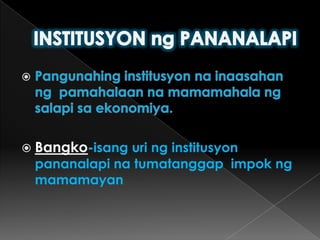INSTITUSYON ng PANANALAPIPangunahinginstitusyonnainaasahanngpamahalaannamamamahalangsalapisaekonomiya.Bangko-isanguringinstitusyonpananalapinatumatanggapimpokngmamamayan