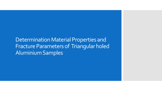 Determination Material Properties and 
Fracture Parameters of Triangular holed 
Aluminium Samples 
 