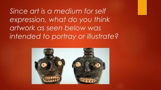 Since art is a medium for self
expression, what do you think
artwork as seen below was
intended to portray or illustrate?
 