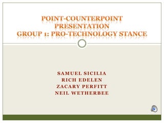 Samuel Sicilia Rich Edelen ZacaryPerfitt Neil Wetherbee Point-Counterpoint PresentationGroup 1: Pro-Technology Stance 