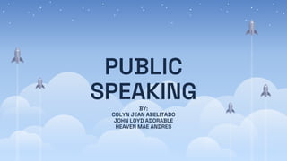 PUBLIC
SPEAKING
BY:
COLYN JEAN ABELITADO
JOHN LOYD ADORABLE
HEAVEN MAE ANDRES
 