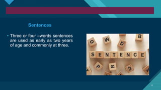 Click to edit Master title style
12
12
Sentences
• Three or four –words sentences
are used as early as two years
of age and commonly at three.
 