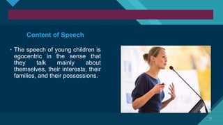 Click to edit Master title style
13
13
Content of Speech
• The speech of young children is
egocentric in the sense that
they talk mainly about
themselves, their interests, their
families, and their possessions.
 