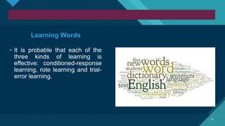 Click to edit Master title style
19
19
Learning Words
• It is probable that each of the
three kinds of learning is
effective: conditioned-response
learning, rote learning and trial-
error learning.
 