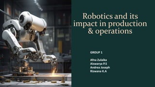 Robotics and its
impact in production
& operations
GROUP 1
Afna Zulaika
Aiswarya P.S
Andrea Joseph
Rizwana K.A
 