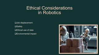 Ethical Considerations
in Robotics
Job displacement
Safety
Ethical use of data
Environmental impact
 