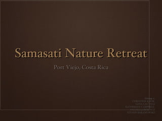 Samasati Nature Retreat ,[object Object],Group 1: CHRISTINE KHOR  GINA CAUTILLI KATHERINE CAMPBELL  NICOLE LAWRENCE STEVEN BARANOWSKI 