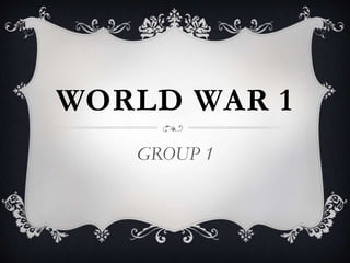 WORLD WAR 1
GROUP 1
 