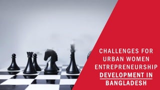 CHALLENGES FOR
URBAN WOMEN
ENTREPRENEURSHIP
DEVELOPMENT IN
BANGLADESH
 