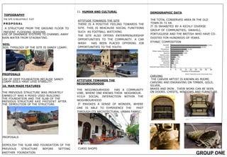 11. HUMAN AND CULTURAL
ATTITUDE TOWARDS THE SITE
THERE IS A POSITIVE FEELING TOWARDS THE
SITE. THIS IS BEACAUSE SOCIAL FUNCTIONS
SUCH AS FOOTBALL WATCHING
THE SITE ALSO OFFERS ENTERPRENUERSHIP
OPPORTUNITIES TO THE COMMUNITY. A CAR
WASH HAS BEEN PLACED OFFERING JOB
OPPORTUNITIES TO THE YOUTH.
THE NEIGHBOURHOOD HAS A COMMUNITY
VIBE, WHERE ONE KNOWS THEIR NEIGHBOUR.
HIGH SOCIAL INTERACTION WITHIN THE
NEIGHBOURHOOD
IT ENVOKES A SENSE OF WONDER, WHERE
ONE IS ABLE TO EXPERIENCE THE PAST
THROUGH ITS ARCHITECTURAL URBAN FABRIC.
CURIO SHOPS
TOPOGRAPHY
THE SITE IS RELATIVELY FLAT
P R O P O S A L
A STRUCTURE FROM THE GROUND FLOOR TO
PREVENT FLOODING SEASONS.
PROPOSALS
DEMOLISH THE SLAB AND FOUNDATION OF THE
PREVIOUS STRUCTURE BEFORE SETTING
ANOTHER FOUNDATION
10. MAN MADE FEATURES.
THE PREVIOUS STRUCTURE WAS PRIVATELY
OWNED.IT WAS A MIXED USED BUILDING
THE FOUNDATION AND THE SLAB OF THE
PREVIOUS STRUCTURE ARE PRESENT AFTER
THE DEMOLITION OF THE STRUCTURE.
PROPOSALS
USE OF DEEP FOUNDATION BECAUSE SANDY
LOAMY SOILS HAVE LESS STABILITY.
USE OF DRAINAGE SYSTEMS TO CHANNEL AWAY
RAIN WATER FROM STAGNATING.
SOIL
SOIL TYPOLOGY OF THE SITE IS SANDY LOAMY.
DEMOGRAPHIC DATA
THE TOTAL CONSERVED AREA IN THE OLD
TOWN IS 72 HA.
IT IS INHABITED BY A RICHLY DIVERSE
GROUP OF COMMUNITIES; SWAHILI,
PORTUGUESE AND THE BRITISH WHO HAVE CO-
EXISTED FOR HUNDREDS OF YEARS.
ETHNIC COMPOSITION
ATTITUDE TOWARDS THE
NEIGHBOURHOOD
WEAVING
CARVING
THE CARVER ARTIST IS KNOWN AS MJOMI,
CARVING AND ENGRAVING ON TIMBER, GOLD,
SILVER,
BRASS AND IRON . THEIR WORK CAN BE SEEN
ON DOORS. CHESTS, WINDOWS AND FURNITURE.
POTMAKING
GROUP ONE
 