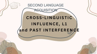 CROSS-LINGUISTIC
INFLUENCE, L1
and PAST INTERFERENCE
SECOND LANGUAGE
ACQUISITION
 