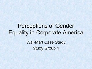 Perceptions of Gender
Equality in Corporate America
Wal-Mart Case Study
Study Group 1
 