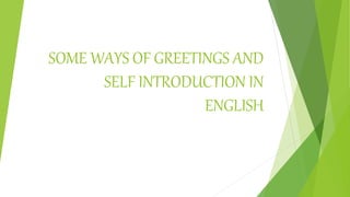 SOME WAYS OF GREETINGS AND
SELF INTRODUCTION IN
ENGLISH
 