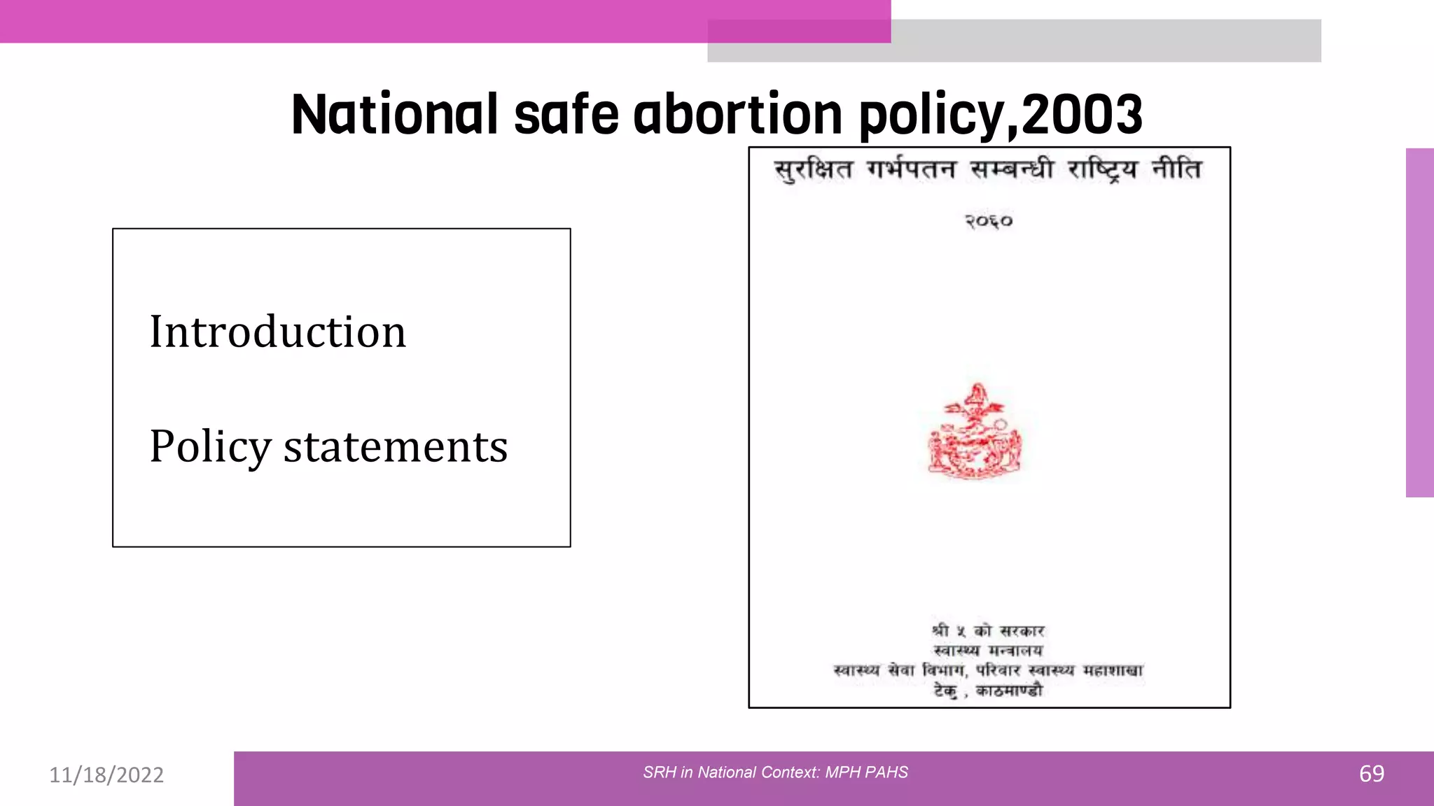 11/18/2022 69
National safe abortion policy,2003
SRH in National Context: MPH PAHS
Introduction
Policy statements
 