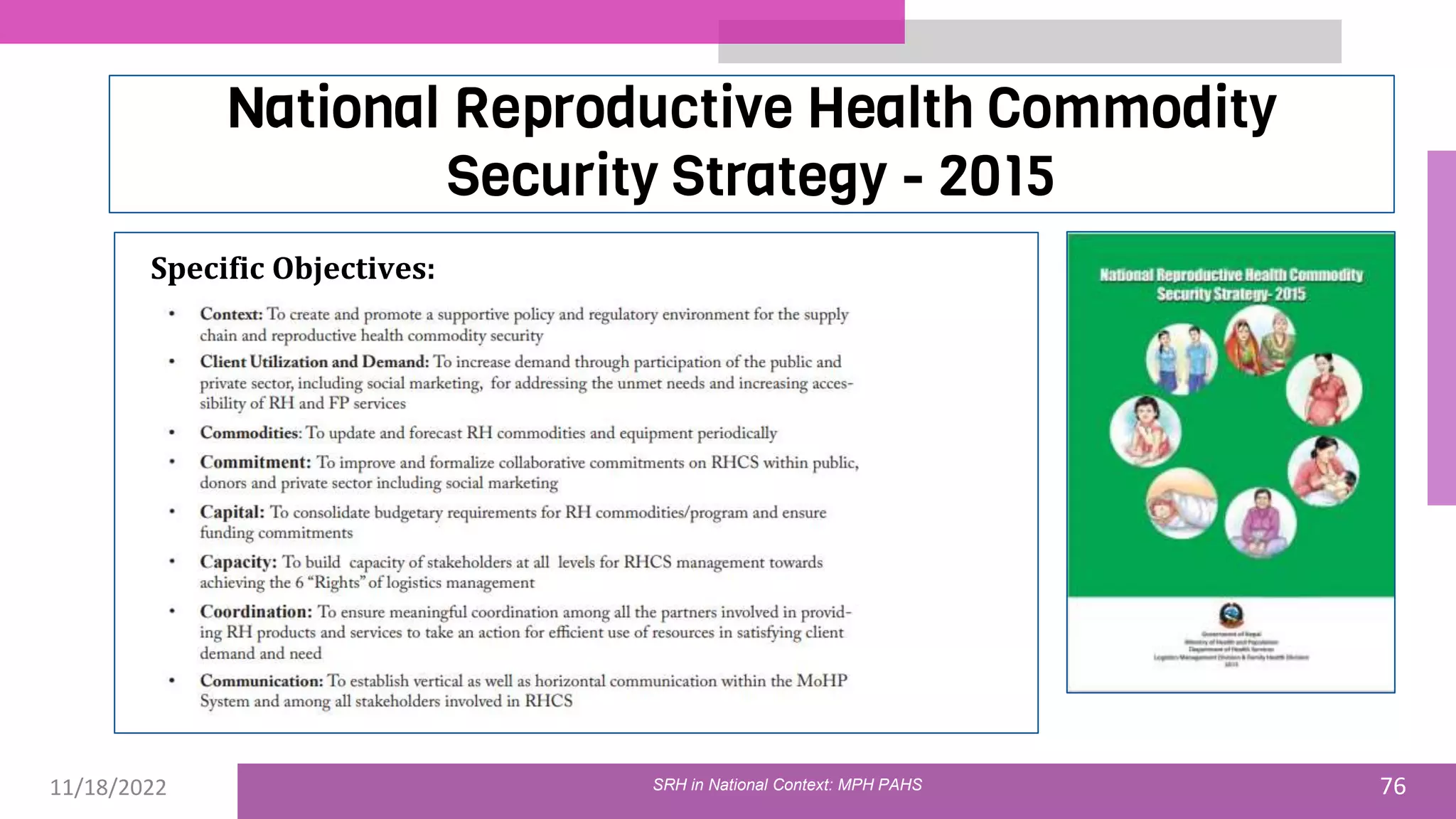 11/18/2022 76
National Reproductive Health Commodity
Security Strategy - 2015
Specific Objectives:
SRH in National Context: MPH PAHS
 