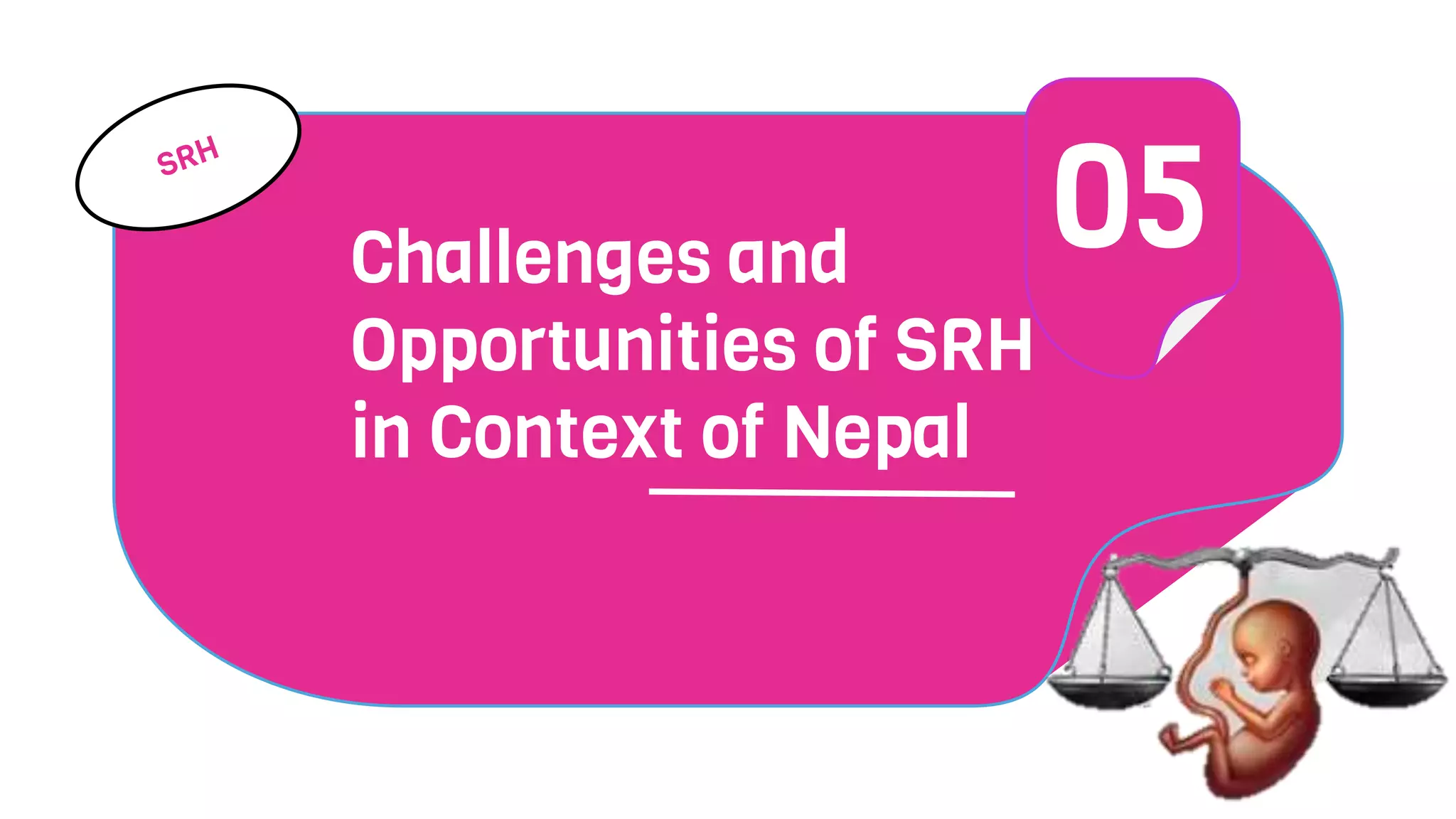 Challenges and
Opportunities of SRH
in Context of Nepal
05
 