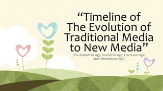 “Timeline of
The Evolution of
Traditional Media
to New Media”(Pre-Industrial Age, Industrial Age, Electronic Age,
and Information Age)
 