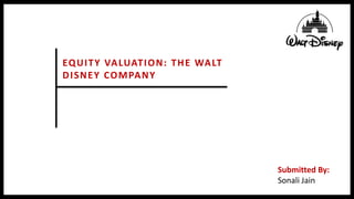 EQUITY VALUATION: THE WALT
DISNEY COMPANY
Submitted By:
Sonali Jain
 