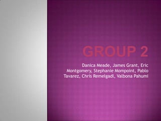 GROUP 2 Danica Meade, James Grant, Eric Montgomery, Stephanie Mompoint, Pablo Tavarez, Chris Remelgadl, ValbonaPahumi 