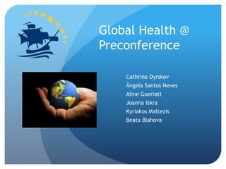 Global Health @ Preconference CathrineDyrskov Ângela Santos Neves AlineGueriatt JoannaIskra KyriakosMaltezis Beata Blahova 
