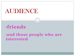 AUDIENCE

•friends
•and those people who are
interested
 