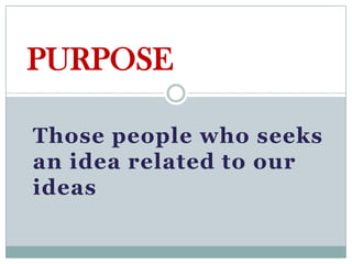 PURPOSE

Those people who seeks
an idea related to our
ideas
 