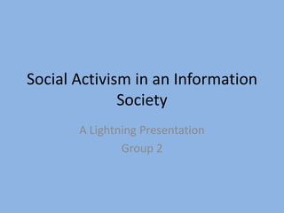 Social Activism in an Information
Society
A Lightning Presentation
Group 2

 