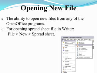 Opening New File
 The ability to open new files from any of the
OpenOffice programs.
 For opening spread sheet file in Writer:
File > New > Spread sheet.
 