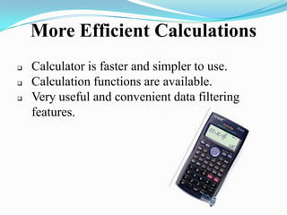 More Efficient Calculations
 Calculator is faster and simpler to use.
 Calculation functions are available.
 Very useful and convenient data filtering
features.
 