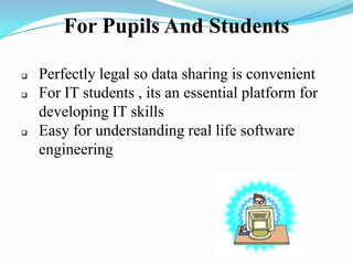 For Pupils And Students
 Perfectly legal so data sharing is convenient
 For IT students , its an essential platform for
developing IT skills
 Easy for understanding real life software
engineering
 
