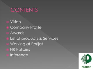  Vision 
 Company Profile 
 Awards 
 List of products & Services 
 Working at Parijat 
 HR Policies 
 Inference 
 