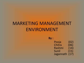 MARKETING MANAGEMENT 
ENVIRONMENT 
By : 
Pooja (02) 
Chitra (06) 
Rashmi (14) 
Sunil (15) 
Jagannath (17) 
 