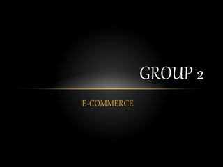 E-COMMERCE 
GROUP 2 
 