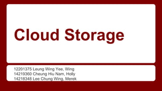 Cloud Storage 
12201375 Leung Wing Yee, Wing 
14219360 Cheung Hiu Nam, Holly 
14218348 Lee Chung Wing, Merek 
 