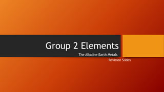 Group 2 Elements
The Alkaline Earth Metals
Revision Slides
 