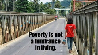 Poverty is not
a hindrance
in living.
 