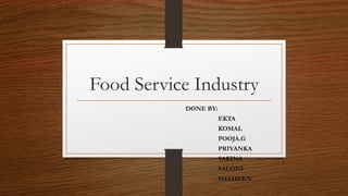 Food Service Industry
DONE BY:
EKTA
KOMAL
POOJA.G
PRIYANKA
SAKINA
SALONI
SHAHEEN
 
