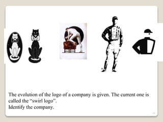 The evolution of the logo of a company is given. The current one is
called the “swirl logo”.
Identify the company.
11
 