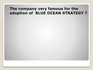  The company very famous for the
adoption of BLUE OCEAN STRATEGY ?
13
 