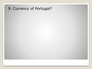 9. Currency of Portugal?
27
 
