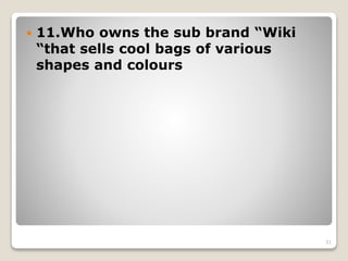  11.Who owns the sub brand “Wiki
“that sells cool bags of various
shapes and colours
31
 
