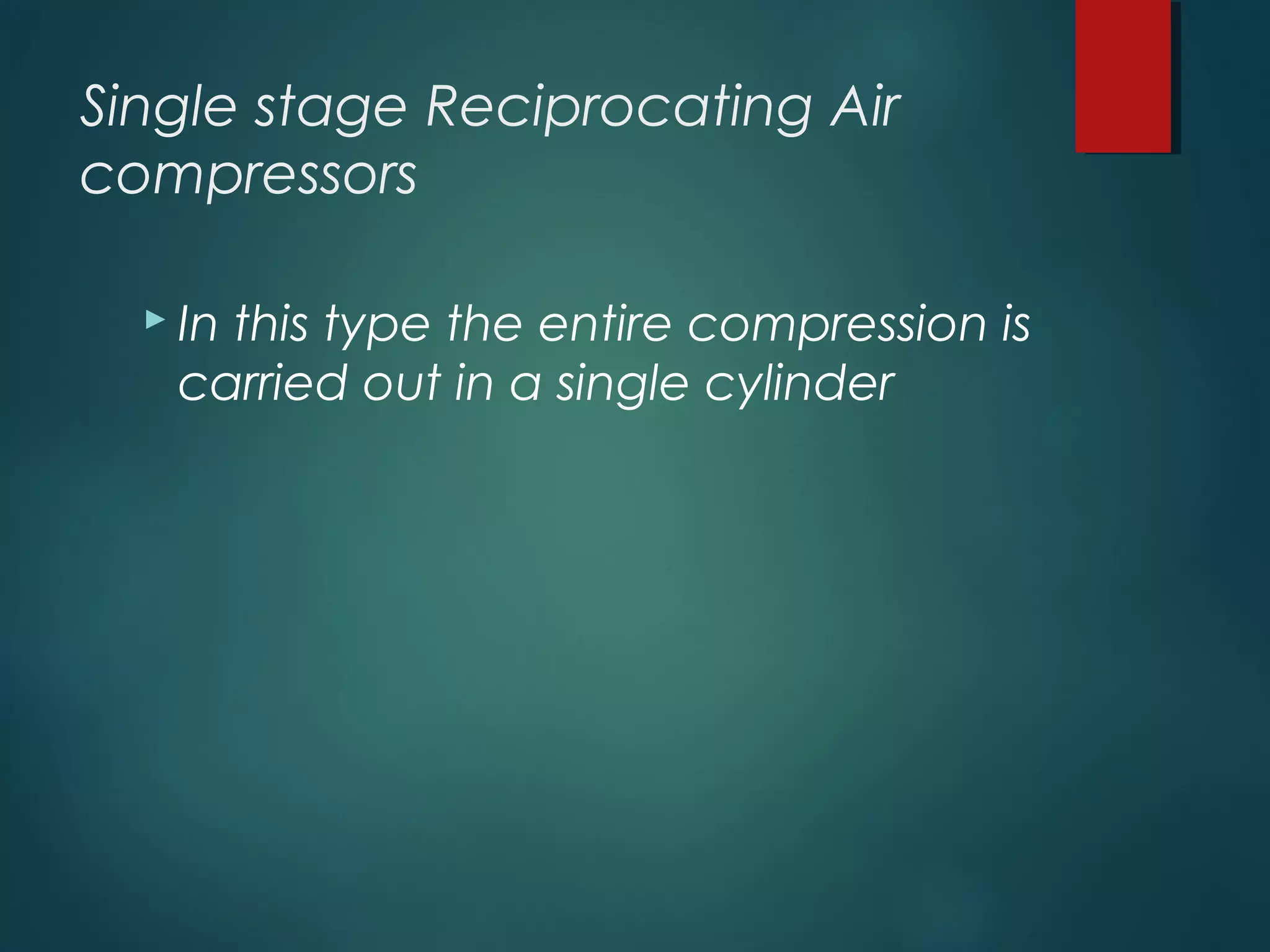 Single stage Reciprocating Air
compressors
 In this type the entire compression is
carried out in a single cylinder
 