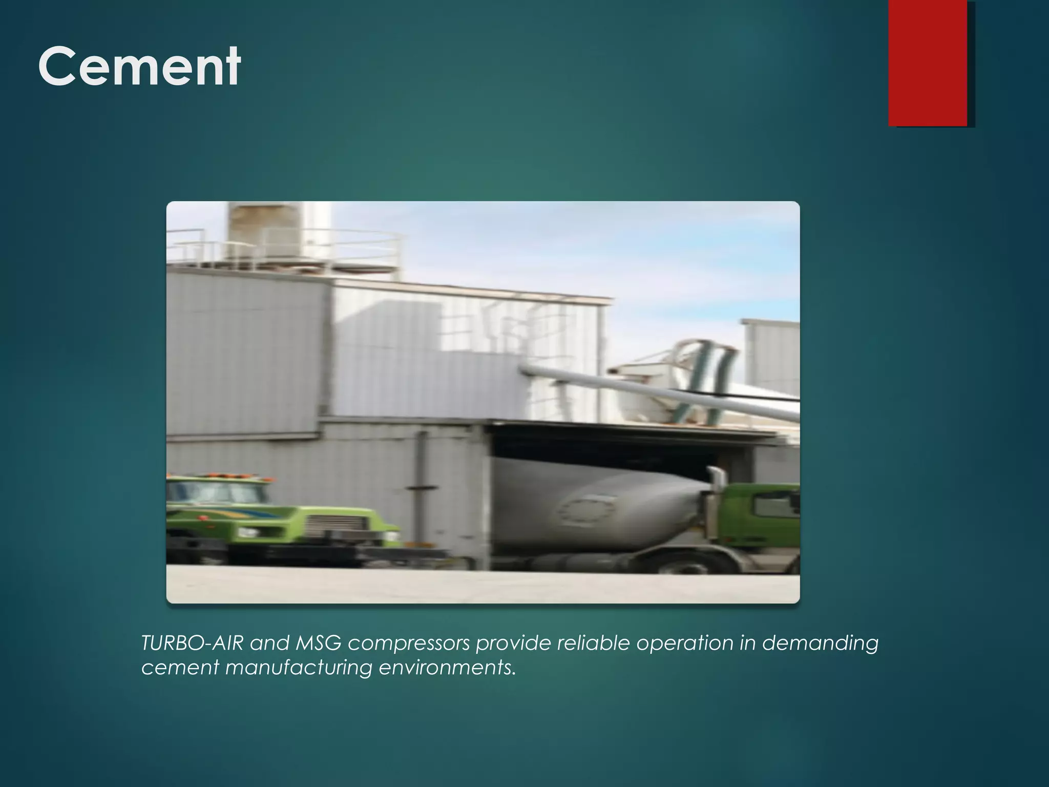 Cement
TURBO-AIR and MSG compressors provide reliable operation in demanding
cement manufacturing environments.
 