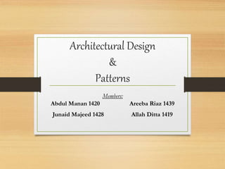 Architectural Design
&
Patterns
Members:
Abdul Manan 1420 Areeba Riaz 1439
Junaid Majeed 1428 Allah Ditta 1419
 