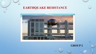 EARTHQUAKE RESISTANCE
GROUP 2
 