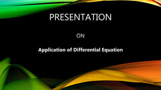 PRESENTATION
ON
Application of Differential Equation
 