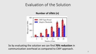 Evaluation of the Solution
Number of sites (n)
8
So by evaluating the solution we can find 70% reduction in
communication overhead as compared to CMY approach.
 