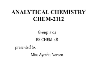 ANALYTICAL CHEMISTRY
CHEM-2112
Group # 02
BS-CHEM-4B
presented to:
Miss Ayesha Noreen
 