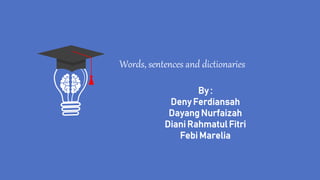 Words, sentences and dictionaries
By :
Deny Ferdiansah
Dayang Nurfaizah
Diani Rahmatul Fitri
Febi Marelia
 